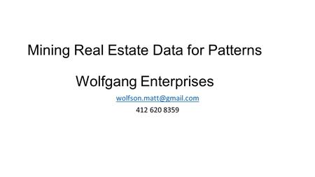 Mining Real Estate Data for Patterns Wolfgang Enterprises 412 620 8359.