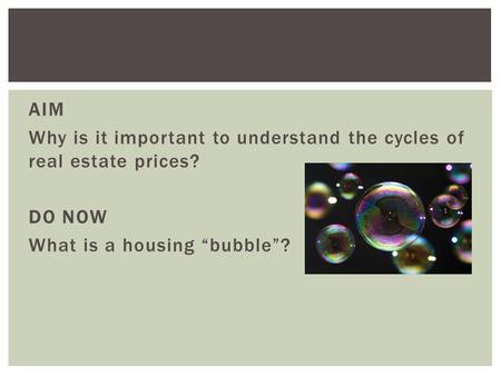 AIM Why is it important to understand the cycles of real estate prices? DO NOW What is a housing “bubble”?