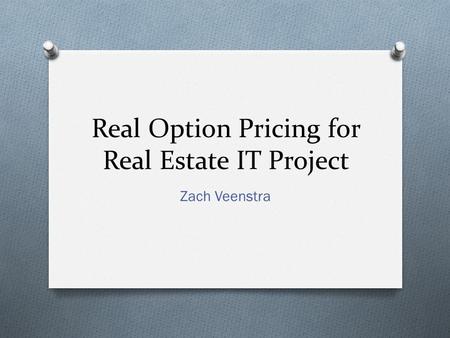 Real Option Pricing for Real Estate IT Project Zach Veenstra.