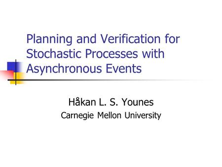 Planning and Verification for Stochastic Processes with Asynchronous Events Håkan L. S. Younes Carnegie Mellon University.