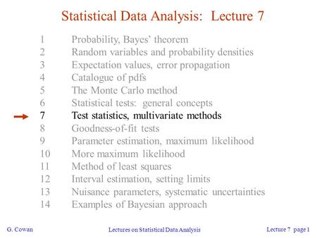 G. Cowan Lectures on Statistical Data Analysis Lecture 7 page 1 Statistical Data Analysis: Lecture 7 1Probability, Bayes’ theorem 2Random variables and.