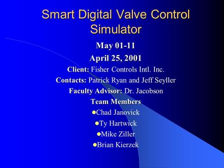 Smart Digital Valve Control Simulator May 01-11 April 25, 2001 Client: Client: Fisher Controls Intl. Inc. Contacts: Contacts: Patrick Ryan and Jeff Seyller.