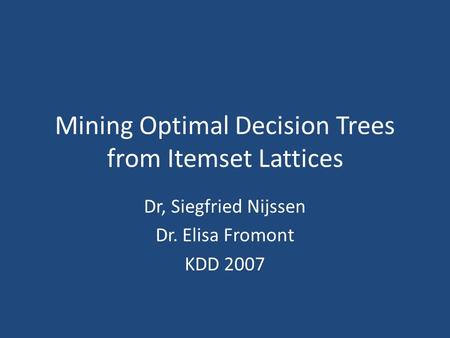 Mining Optimal Decision Trees from Itemset Lattices Dr, Siegfried Nijssen Dr. Elisa Fromont KDD 2007.