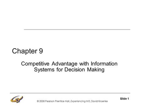 © 2008 Pearson Prentice Hall, Experiencing MIS, David Kroenke Slide 1 Chapter 9 Competitive Advantage with Information Systems for Decision Making.