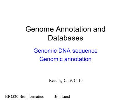 Genome Annotation and Databases Genomic DNA sequence Genomic annotation BIO520 BioinformaticsJim Lund Reading Ch 9, Ch10.