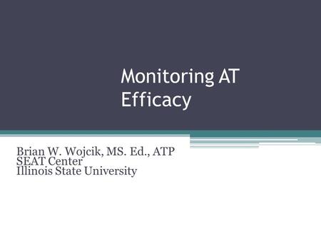 Monitoring AT Efficacy Brian W. Wojcik, MS. Ed., ATP SEAT Center Illinois State University.