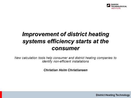 District Heating Technology Improvement of district heating systems efficiency starts at the consumer New calculation tools help consumer and district.