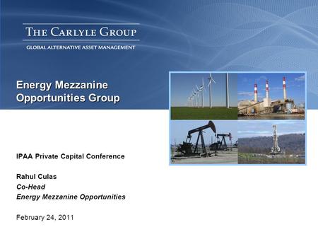 Energy Mezzanine Opportunities Group IPAA Private Capital Conference Rahul Culas Co-Head Energy Mezzanine Opportunities February 24, 2011.