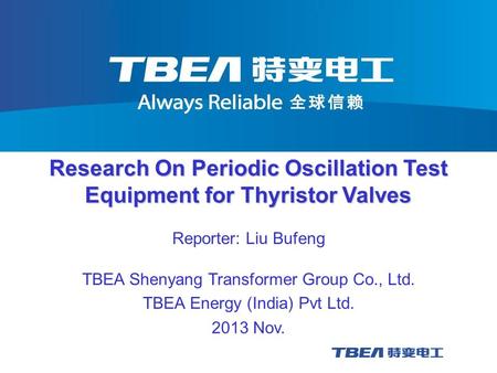 2013 Nov. Research On Periodic Oscillation Test Equipment for Thyristor Valves TBEA Shenyang Transformer Group Co., Ltd. TBEA Energy (India) Pvt Ltd. Reporter: