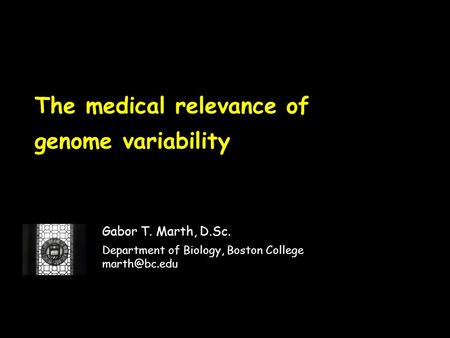 The medical relevance of genome variability Gabor T. Marth, D.Sc. Department of Biology, Boston College