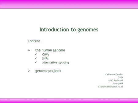 Introduction to genomes Content  the human genome CNVs SNPs Alternative splicing  genome projects Celia van Gelder CMBI UMC Radboud June 2009