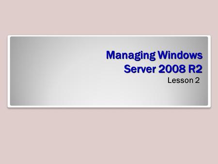 Managing Windows Server 2008 R2 Lesson 2. Objectives.