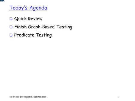 Today’s Agenda  Quick Review  Finish Graph-Based Testing  Predicate Testing Software Testing and Maintenance 1.