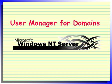 User Manager for Domains.  Manages the user accounts in a domain  It is located in the PDC  While User Manager exists in each NT machine, but it is.