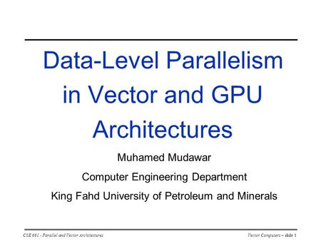 CSE 661 - Parallel and Vector ArchitecturesVector Computers – slide 1 Data-Level Parallelism in Vector and GPU Architectures Muhamed Mudawar Computer Engineering.