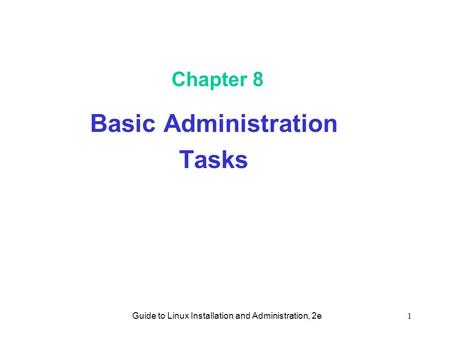 Guide to Linux Installation and Administration, 2e1 Chapter 8 Basic Administration Tasks.