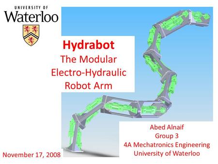 Hydrabot The Modular Electro-Hydraulic Robot Arm Abed Alnaif Group 3 4A Mechatronics Engineering University of Waterloo November 17, 2008.