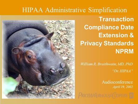 PricewaterhouseCoopers Transaction Compliance Date Extension & Privacy Standards NPRM Audioconference April 19, 2002 HIPAA Administrative Simplification.
