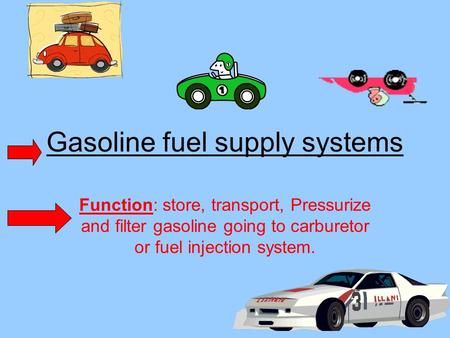 Gasoline fuel supply systems Function: store, transport, Pressurize and filter gasoline going to carburetor or fuel injection system.