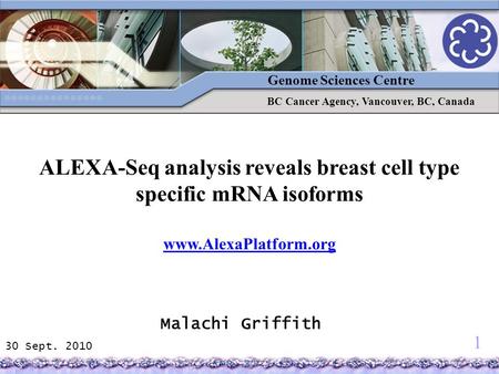 1 30 Sept. 2010 Genome Sciences Centre BC Cancer Agency, Vancouver, BC, Canada Malachi Griffith ALEXA-Seq analysis reveals breast cell type specific mRNA.