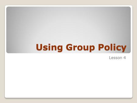 Using Group Policy Lesson 4. Skills Matrix Technology SkillObjective Domain SkillDomain # Creating and Understanding Group Policy Modeling and Group Policy.