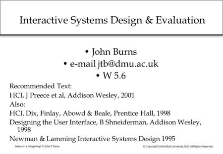 © Copyright De Montfort University 2003 All Rights Reserved Interactive Design Sept 03 John T Burns Interactive Systems Design & Evaluation John Burns.