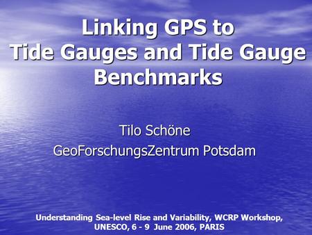 Linking GPS to Tide Gauges and Tide Gauge Benchmarks Tilo Schöne GeoForschungsZentrum Potsdam Understanding Sea-level Rise and Variability, WCRP Workshop,