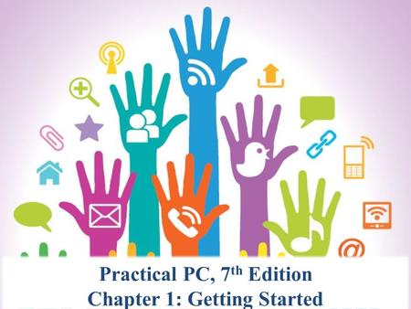 Practical PC, 7 th Edition Chapter 1: Getting Started.