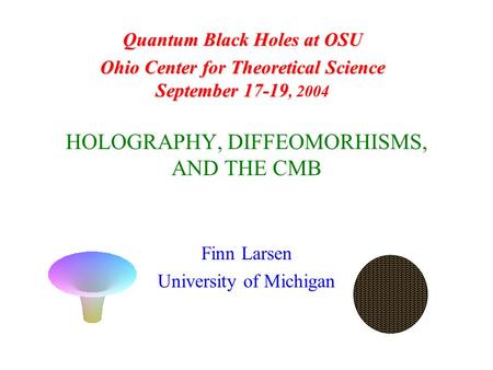 HOLOGRAPHY, DIFFEOMORHISMS, AND THE CMB Finn Larsen University of Michigan Quantum Black Holes at OSU Ohio Center for Theoretical Science September 17-19.