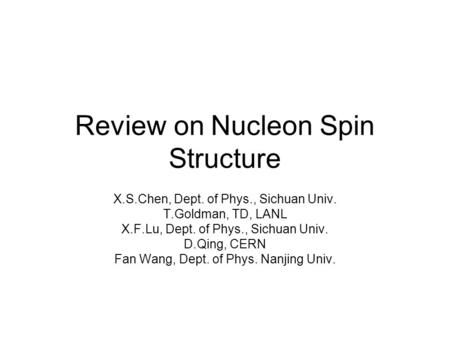 Review on Nucleon Spin Structure X.S.Chen, Dept. of Phys., Sichuan Univ. T.Goldman, TD, LANL X.F.Lu, Dept. of Phys., Sichuan Univ. D.Qing, CERN Fan Wang,