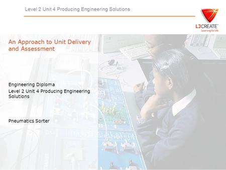 Level 2 Unit 4 Producing Engineering Solutions Engineering Diploma Level 2 Unit 4 Producing Engineering Solutions An Approach to Unit Delivery and Assessment.
