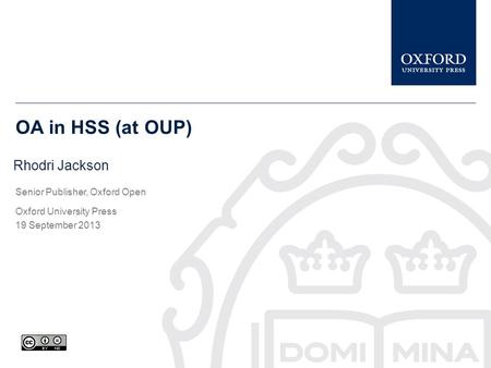 OA in HSS (at OUP) Rhodri Jackson Senior Publisher, Oxford Open Oxford University Press 19 September 2013.