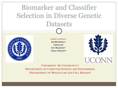 Biomarker and Classifier Selection in Diverse Genetic Datasets J AMES L INDSAY 1 E D H EMPHILL 2 C HIH L EE 1 I ON M ANDOIU 1 C RAIG N ELSON 2 U NIVERSITY.