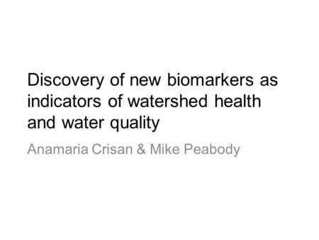 Discovery of new biomarkers as indicators of watershed health and water quality Anamaria Crisan & Mike Peabody.