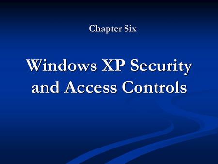 Chapter Six Windows XP Security and Access Controls.