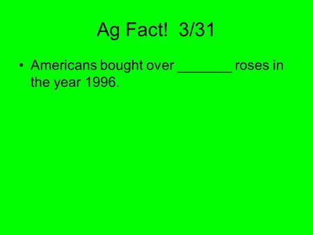 Ag Fact! 3/31 Americans bought over _______ roses in the year 1996.