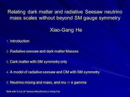 Relating dark matter and radiative Seesaw neutrino mass scales without beyond SM gauge symmetry Xiao-Gang He 1. Introduction 2. Radiative seesaw and dark.