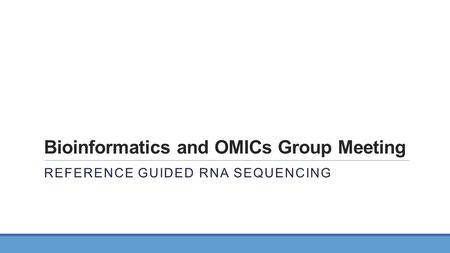 Bioinformatics and OMICs Group Meeting REFERENCE GUIDED RNA SEQUENCING.