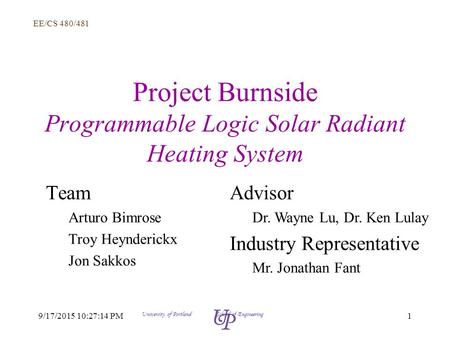 EE/CS 480/481 19/17/2015 10:28:58 PM University of Portland School of Engineering Project Burnside Programmable Logic Solar Radiant Heating System Team.
