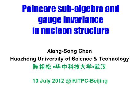 Poincare sub-algebra and gauge invariance in nucleon structure Xiang-Song Chen Huazhong University of Science & Technology 陈相松 华中科技大学 武汉 10 July