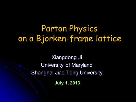 Xiangdong Ji University of Maryland Shanghai Jiao Tong University Parton Physics on a Bjorken-frame lattice July 1, 2013.