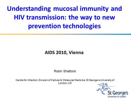 Understanding mucosal immunity and HIV transmission: the way to new prevention technologies Robin Shattock Centre for Infection, Division of Cellular &