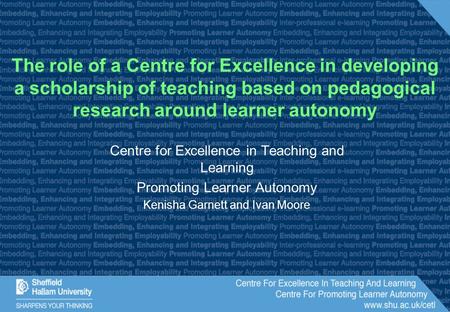 Centre for Excellence in Teaching and Learning Promoting Learner Autonomy Kenisha Garnett and Ivan Moore The role of a Centre for Excellence in developing.