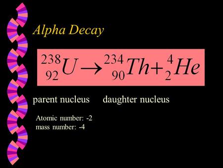 Alpha Decay parent nucleus daughter nucleus Atomic number: -2 mass number: -4.