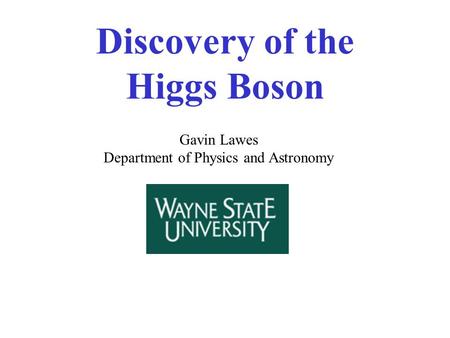 Discovery of the Higgs Boson Gavin Lawes Department of Physics and Astronomy.
