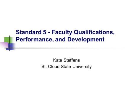 Standard 5 - Faculty Qualifications, Performance, and Development Kate Steffens St. Cloud State University.