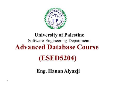 1 Advanced Database Course (ESED5204) Eng. Hanan Alyazji University of Palestine Software Engineering Department.