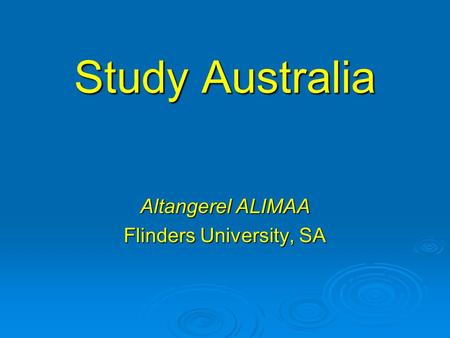 Study Australia Study Australia Altangerel ALIMAA Flinders University, SA.