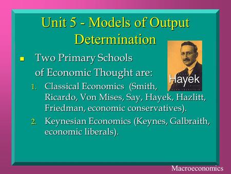 Unit 5 - Models of Output Determination n Two Primary Schools of Economic Thought are: 1. Classical Economics (Smith, Ricardo, Von Mises, Say, Hayek, Hazlitt,