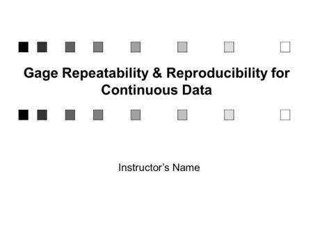 Gage Repeatability & Reproducibility for Continuous Data Instructor’s Name.